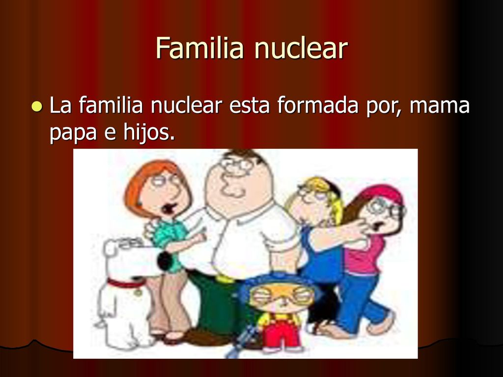 Familia nuclear La familia nuclear esta formada por, mama papa e hijos.
