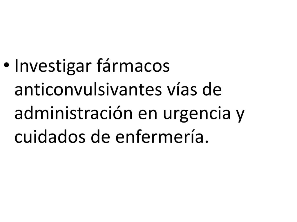 Investigar fármacos anticonvulsivantes vías de administración en urgencia y cuidados de enfermería.