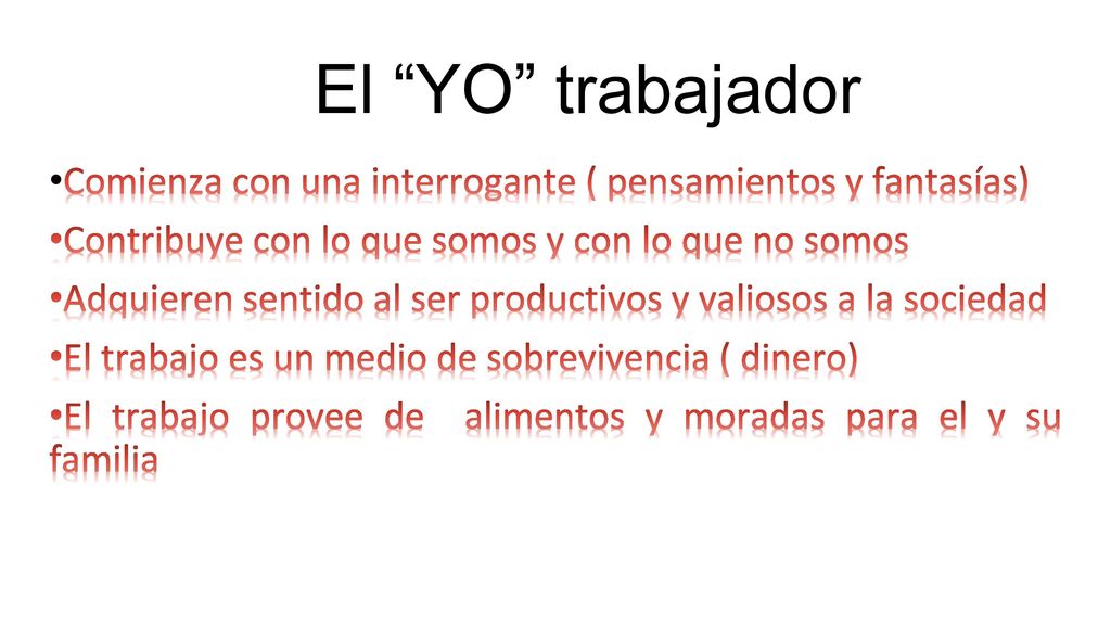 El YO trabajador •Comienza con una interrogante ( pensamientos y fantasías) •Contribuye con lo que somos y con lo que no somos.