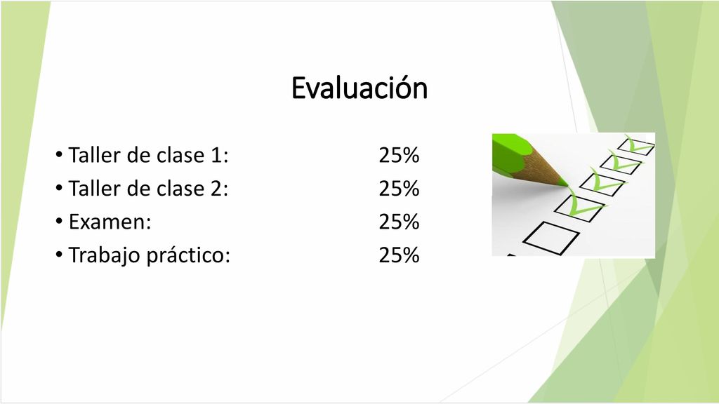 Evaluación Taller de clase 1: 25% Taller de clase 2: 25% Examen: 25%