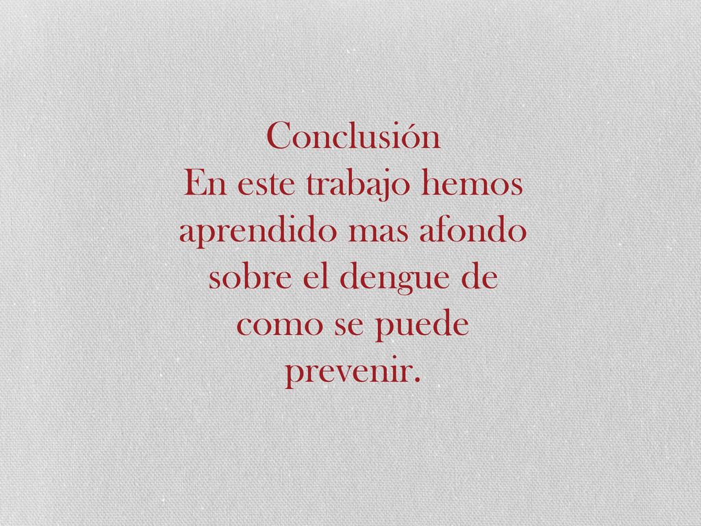 Conclusión En este trabajo hemos aprendido mas afondo sobre el dengue de como se puede prevenir.