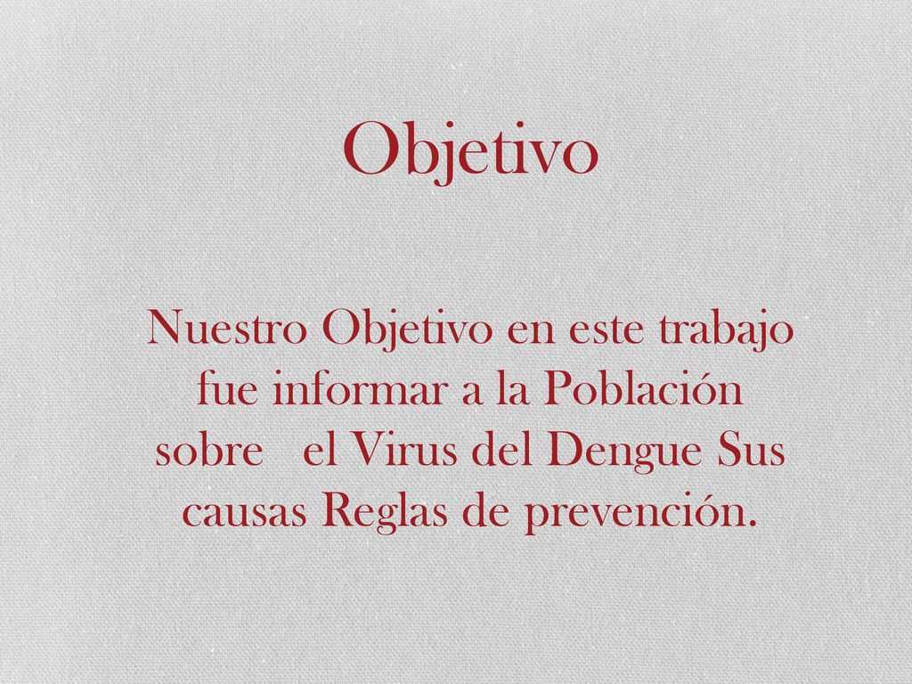 Objetivo Nuestro Objetivo en este trabajo fue informar a la Población sobre el Virus del Dengue Sus causas Reglas de prevención.