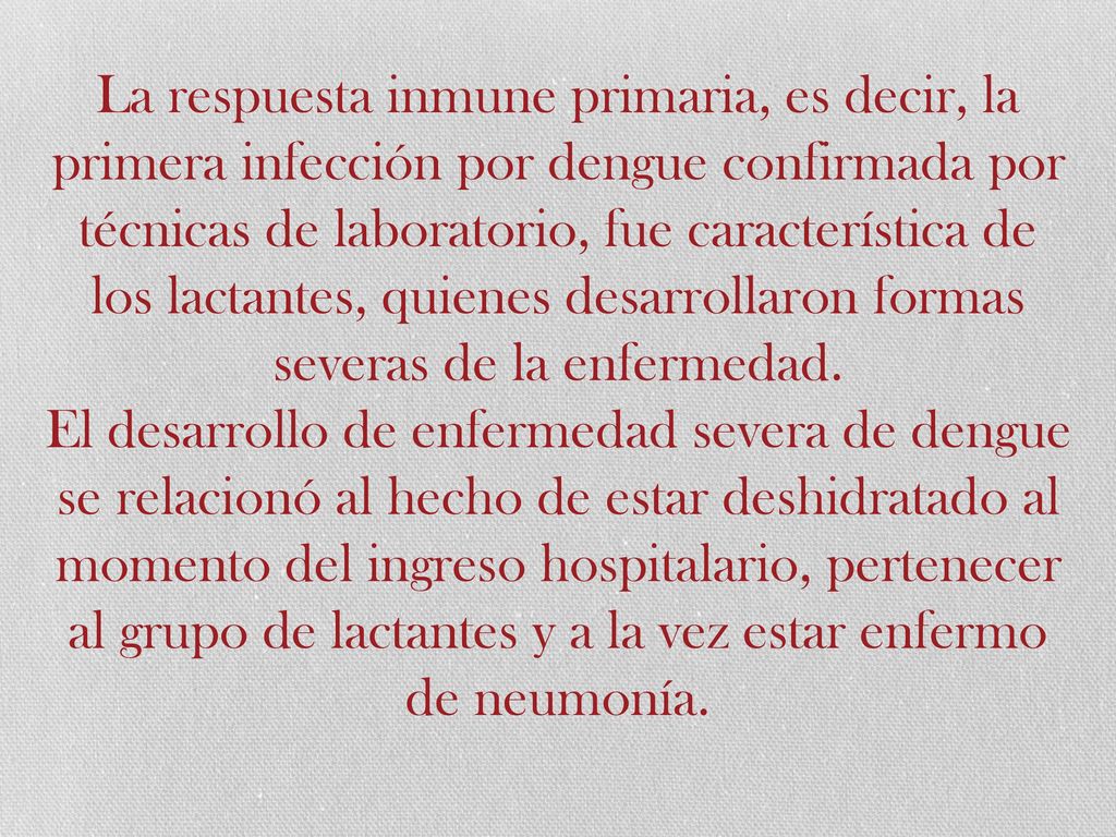 La respuesta inmune primaria, es decir, la primera infección por dengue confirmada por técnicas de laboratorio, fue característica de los lactantes, quienes desarrollaron formas severas de la enfermedad.