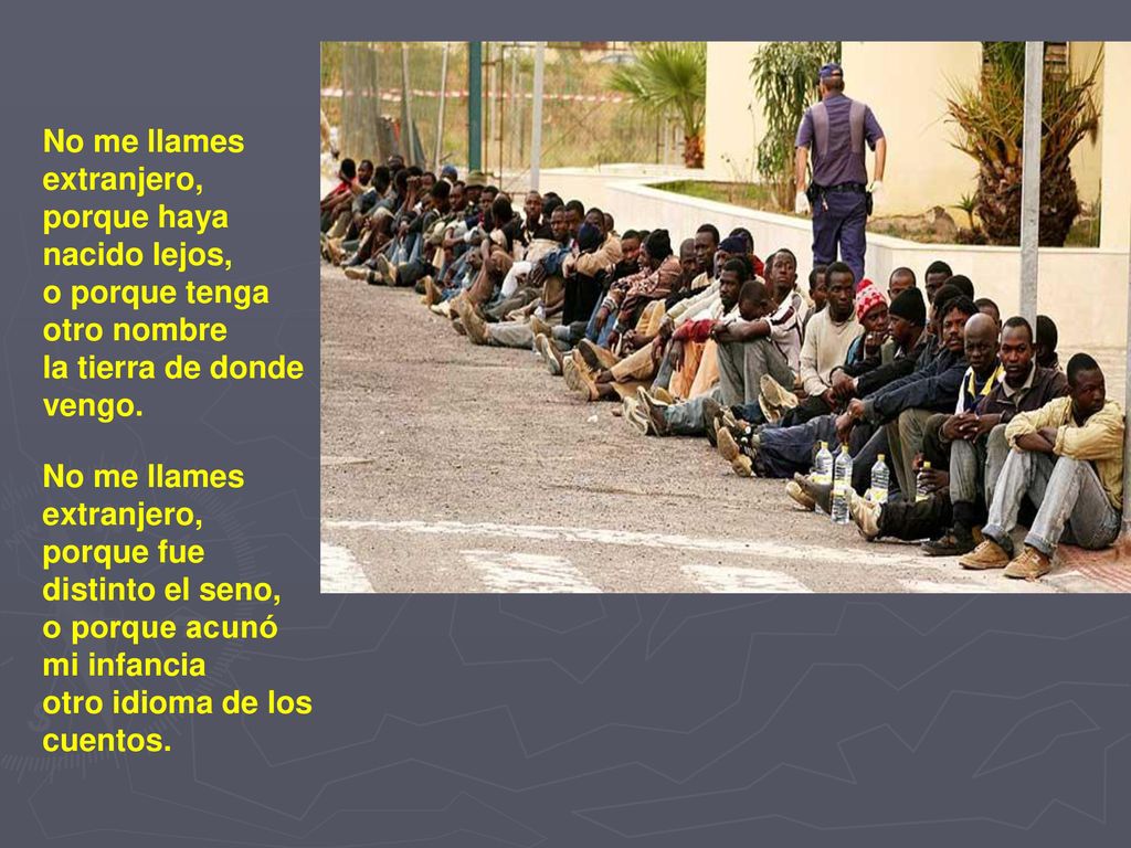 No me llames extranjero, porque haya. nacido lejos, o porque tenga otro nombre. la tierra de donde vengo.
