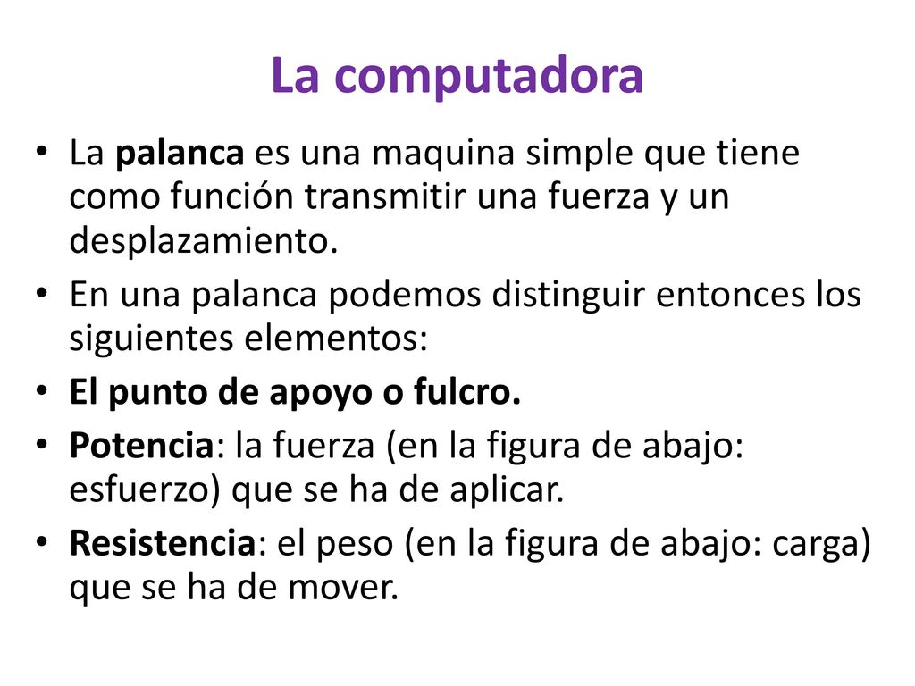 La computadora La palanca es una maquina simple que tiene como función transmitir una fuerza y un desplazamiento.