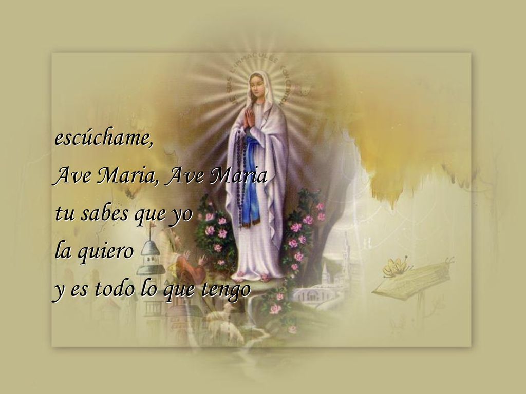 escúchame, Ave Maria, Ave Maria tu sabes que yo la quiero y es todo lo que tengo