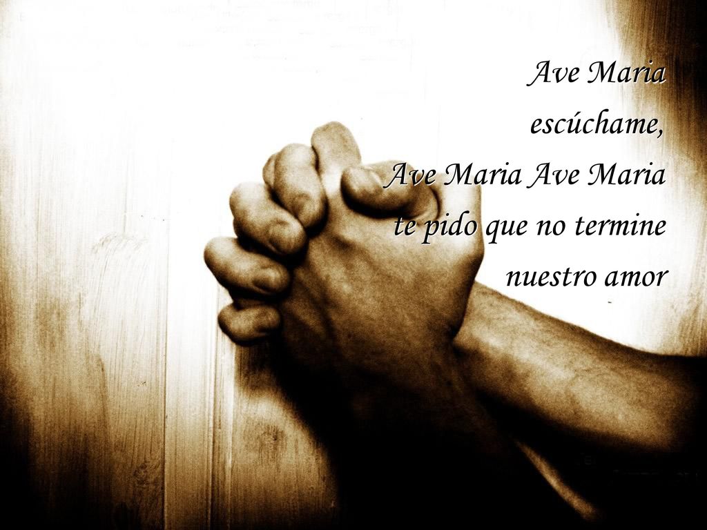 Ave Maria escúchame, Ave Maria Ave Maria te pido que no termine nuestro amor