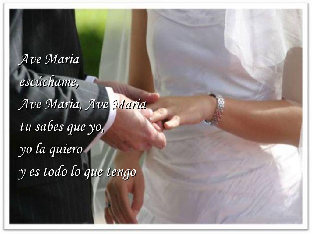 Ave Maria escúchame, Ave Maria, Ave Maria tu sabes que yo, yo la quiero y es todo lo que tengo