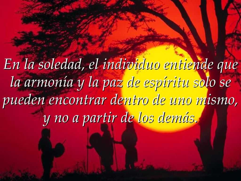 En la soledad, el individuo entiende que la armonía y la paz de espíritu solo se pueden encontrar dentro de uno mismo, y no a partir de los demás.