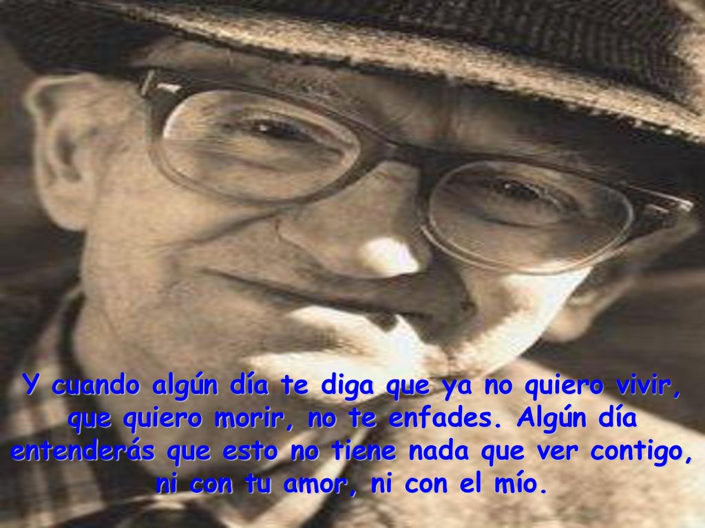 Y cuando algún día te diga que ya no quiero vivir, que quiero morir, no te enfades.