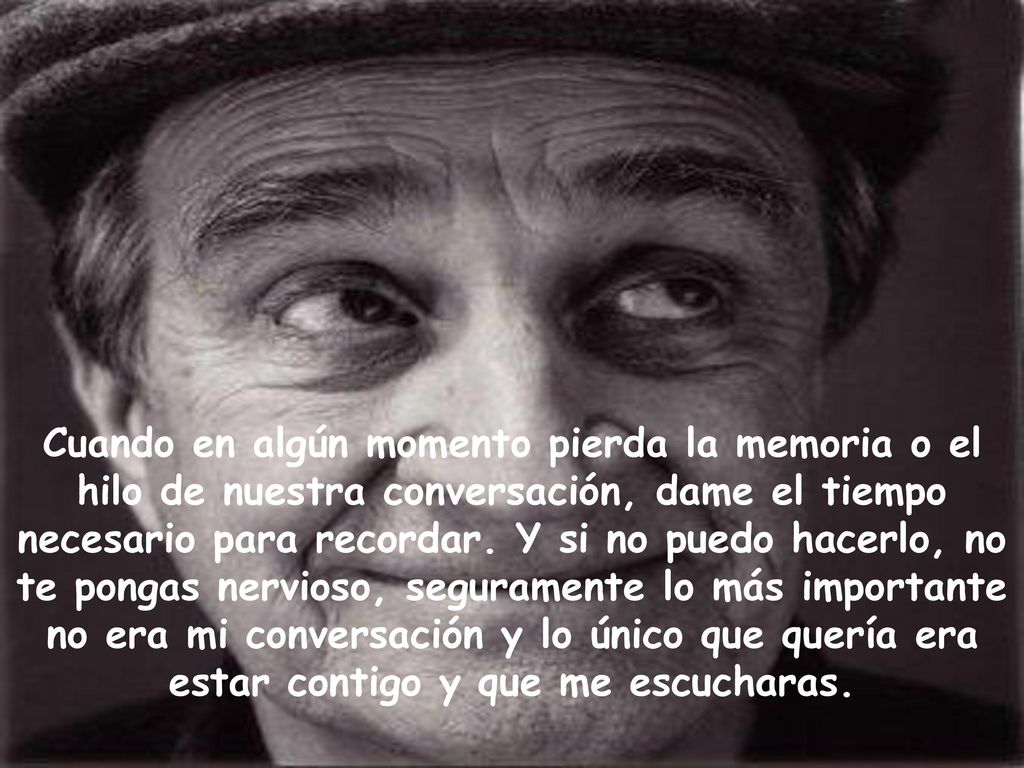 Cuando en algún momento pierda la memoria o el hilo de nuestra conversación, dame el tiempo necesario para recordar.