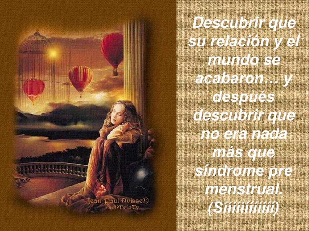 Descubrir que su relación y el mundo se acabaron… y después descubrir que no era nada más que síndrome pre menstrual.