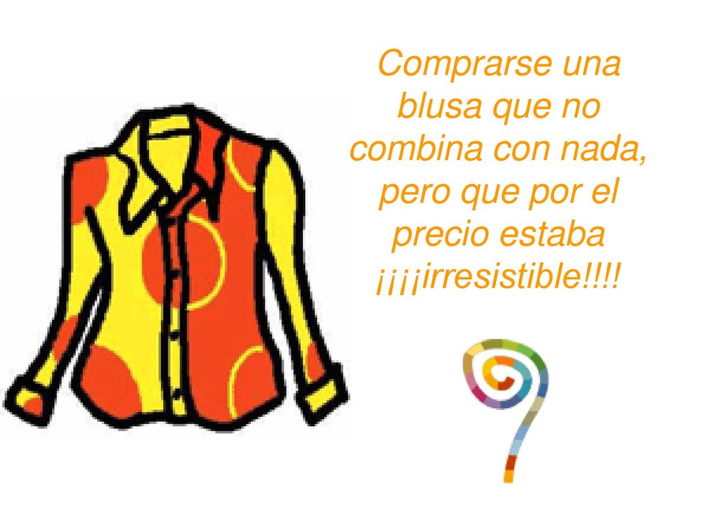 Comprarse una blusa que no combina con nada, pero que por el precio estaba ¡¡¡¡irresistible!!!!