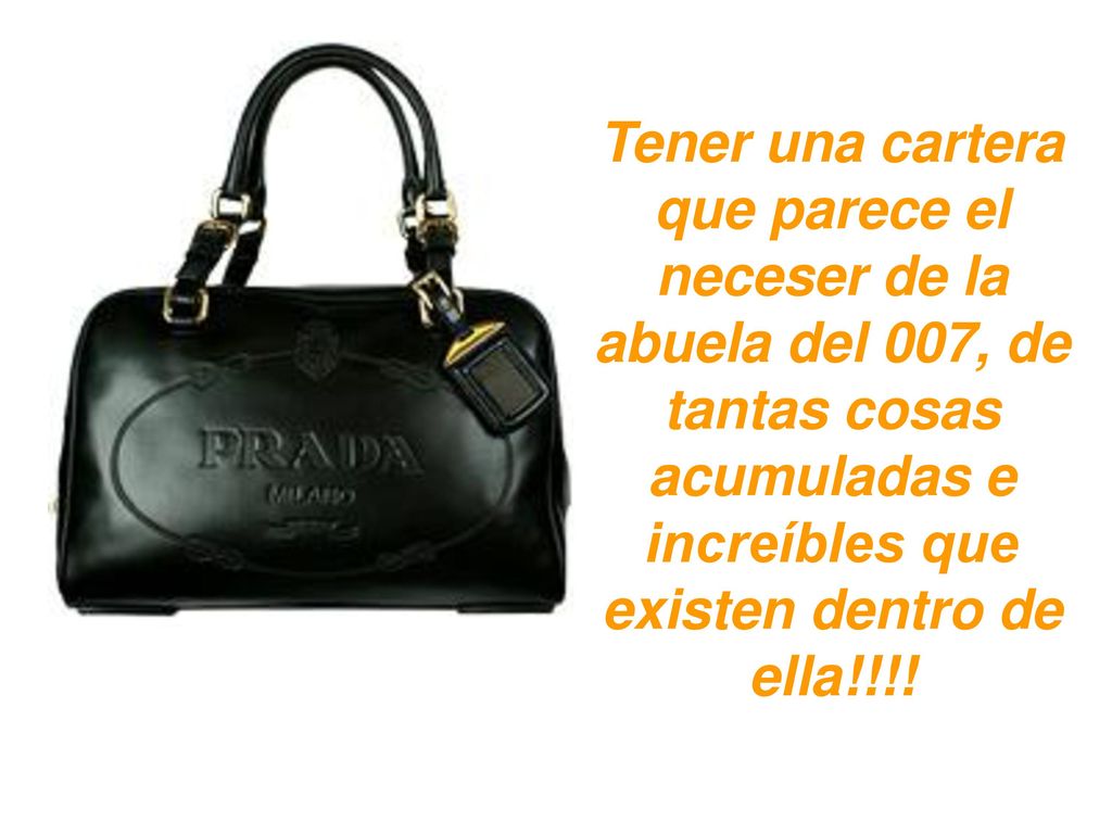 Tener una cartera que parece el neceser de la abuela del 007, de tantas cosas acumuladas e increíbles que existen dentro de ella!!!!
