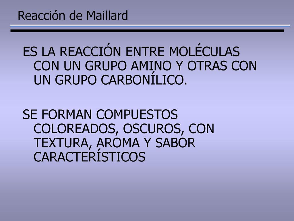 Reacción de Maillard ES LA REACCIÓN ENTRE MOLÉCULAS CON UN GRUPO AMINO Y OTRAS CON UN GRUPO CARBONÍLICO.