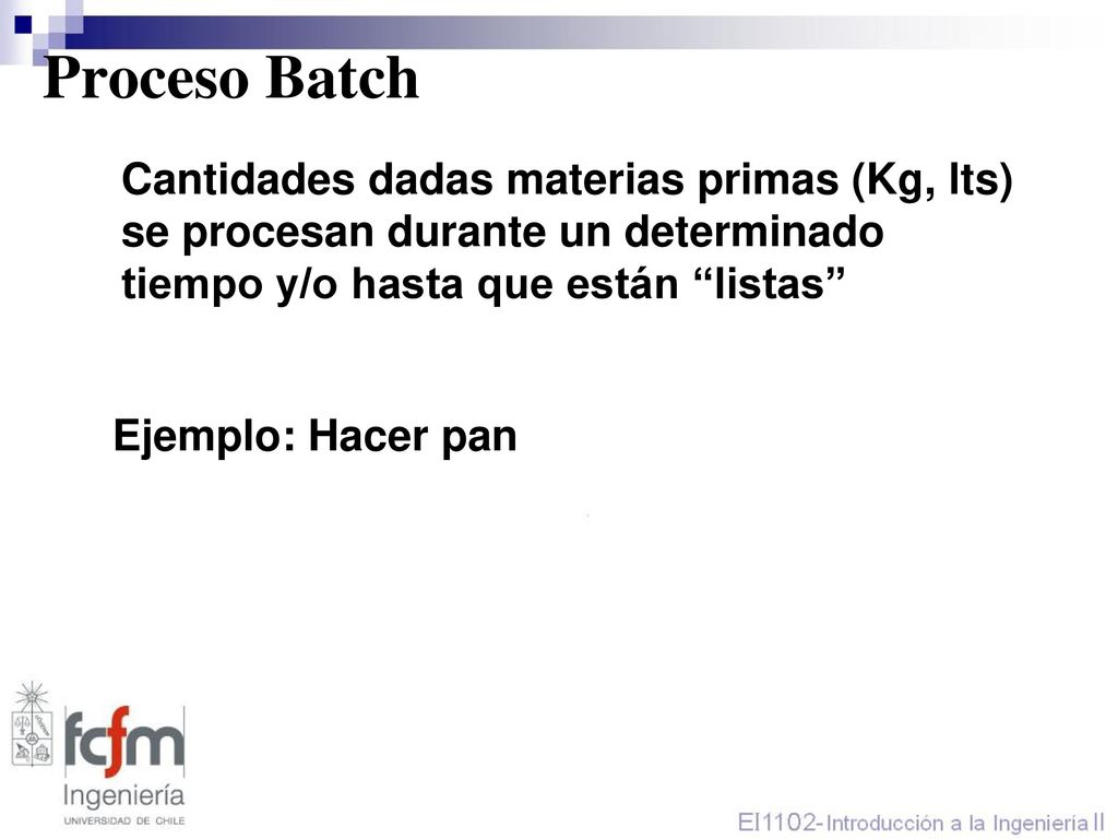 Proceso Batch Cantidades dadas materias primas (Kg, lts) se procesan durante un determinado tiempo y/o hasta que están listas