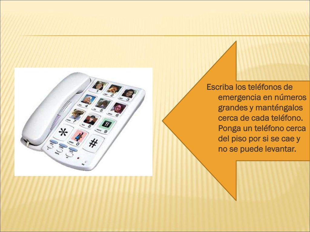 Escriba los teléfonos de emergencia en números grandes y manténgalos cerca de cada teléfono.