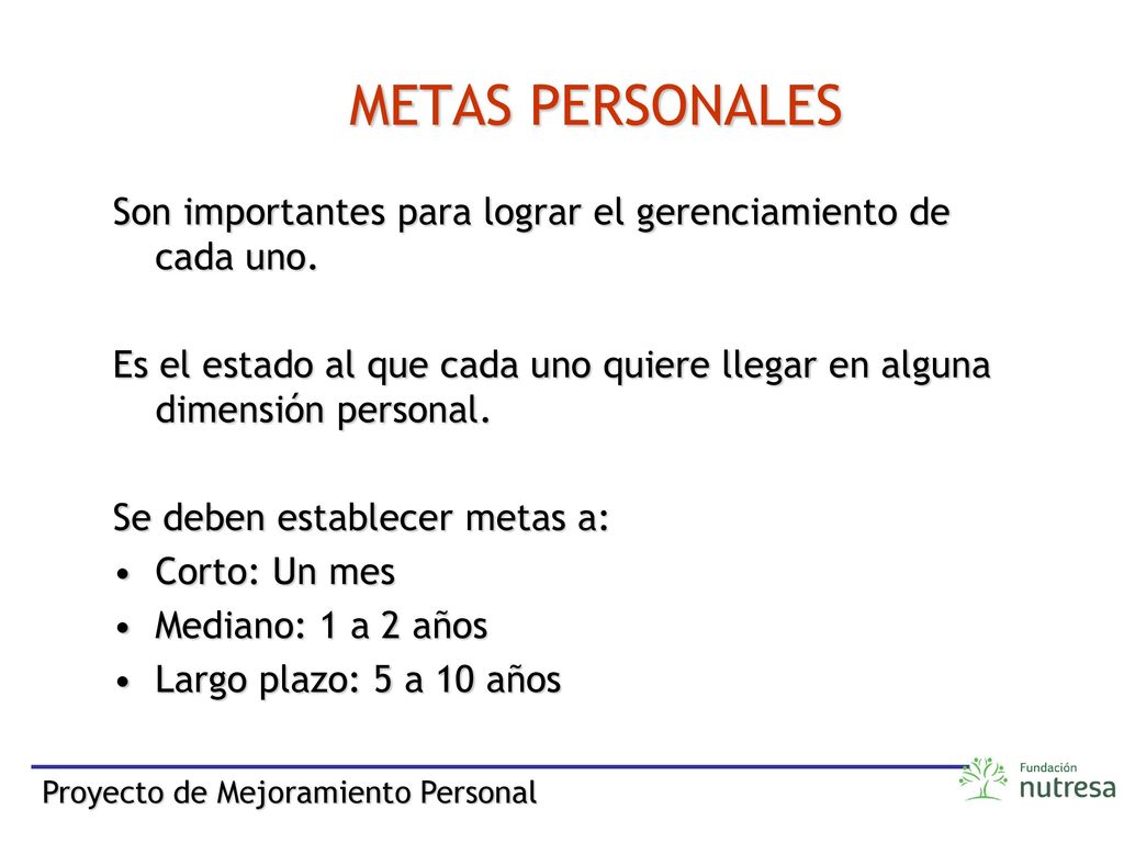 METAS PERSONALES Son importantes para lograr el gerenciamiento de cada uno. Es el estado al que cada uno quiere llegar en alguna dimensión personal.