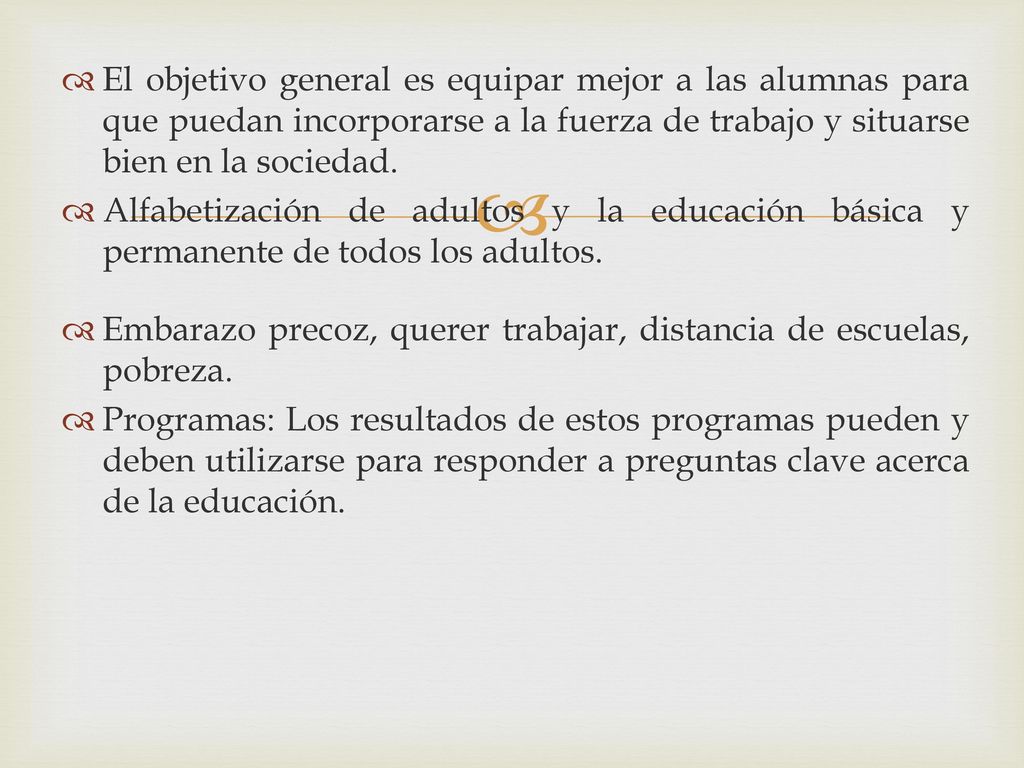 El objetivo general es equipar mejor a las alumnas para que puedan incorporarse a la fuerza de trabajo y situarse bien en la sociedad.