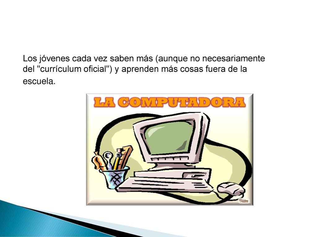Los jóvenes cada vez saben más (aunque no necesariamente del currículum oficial ) y aprenden más cosas fuera de la escuela.