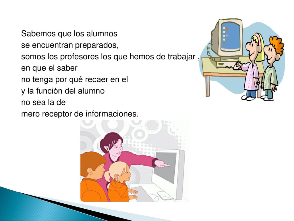 Sabemos que los alumnos se encuentran preparados, somos los profesores los que hemos de trabajar , en que el saber no tenga por qué recaer en el y la función del alumno no sea la de mero receptor de informaciones.