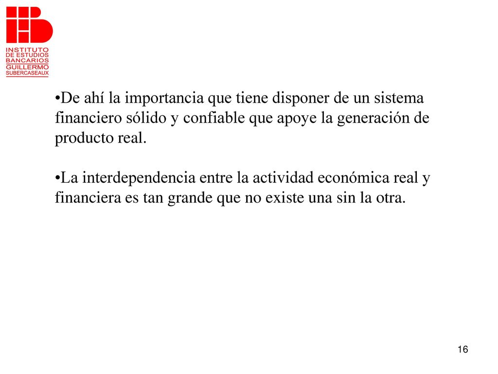 De ahí la importancia que tiene disponer de un sistema financiero sólido y confiable que apoye la generación de producto real.