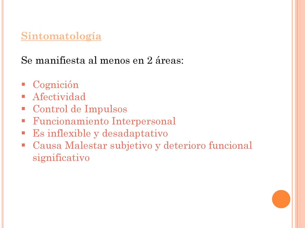 Sintomatología Se manifiesta al menos en 2 áreas: Cognición. Afectividad. Control de Impulsos. Funcionamiento Interpersonal.