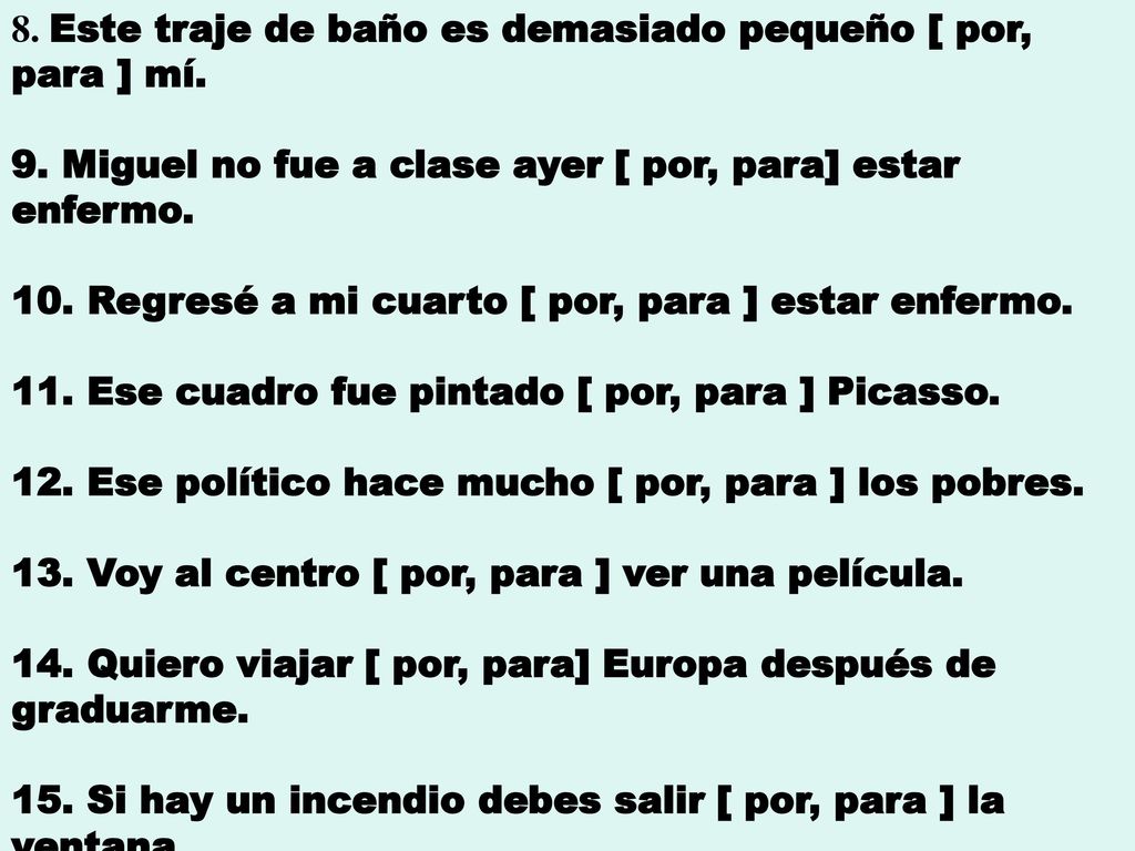 8. Este traje de baño es demasiado pequeño [ por, para ] mí.