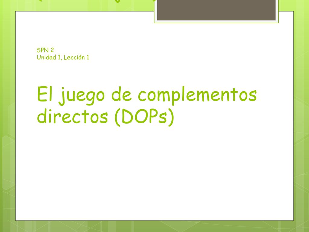 Complementos Directos (Direct Objects) SPN 2 Unidad 1, Lección 1 El juego de complementos directos (DOPs)