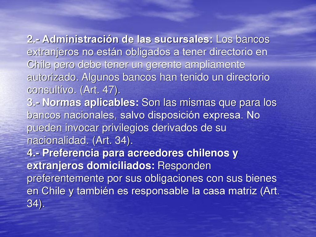2.- Administración de las sucursales: Los bancos extranjeros no están obligados a tener directorio en Chile pero debe tener un gerente ampliamente autorizado.