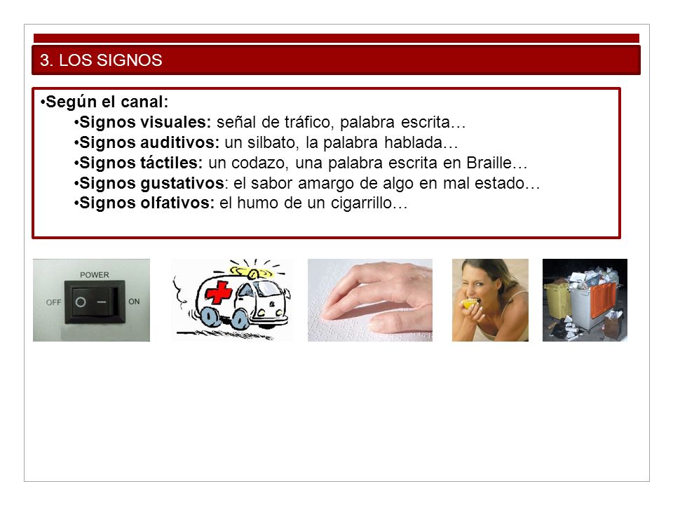 3. LOS SIGNOS Según el canal: Signos visuales: señal de tráfico, palabra escrita… Signos auditivos: un silbato, la palabra hablada…