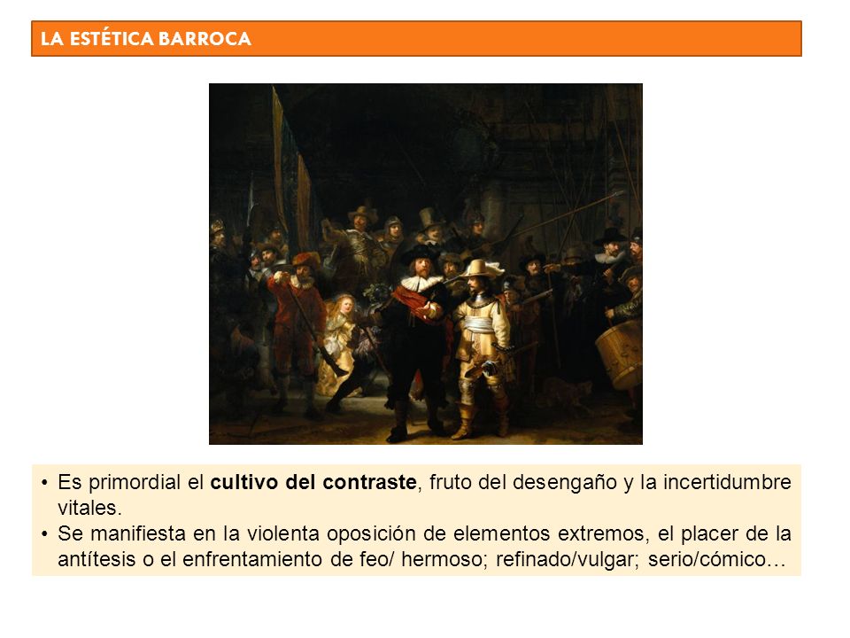 LA ESTÉTICA BARROCA Es primordial el cultivo del contraste, fruto del desengaño y la incertidumbre vitales.