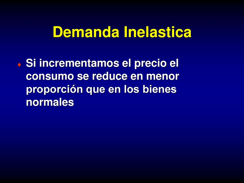 Demanda Inelastica Si incrementamos el precio el consumo se reduce en menor proporción que en los bienes normales.