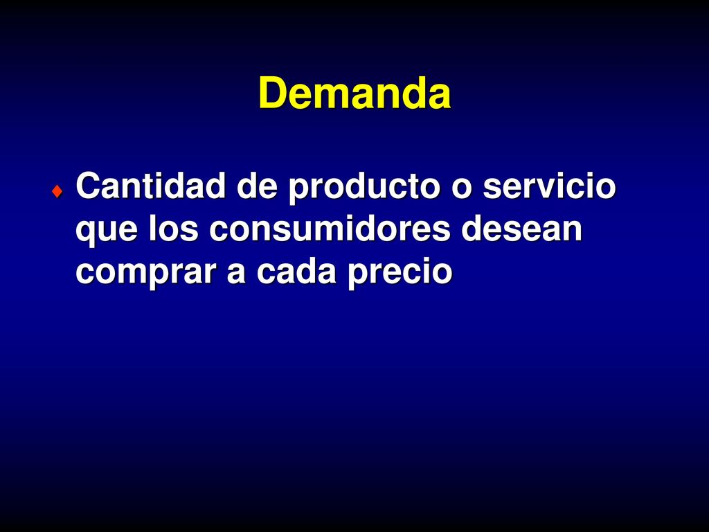 Demanda Cantidad de producto o servicio que los consumidores desean comprar a cada precio.