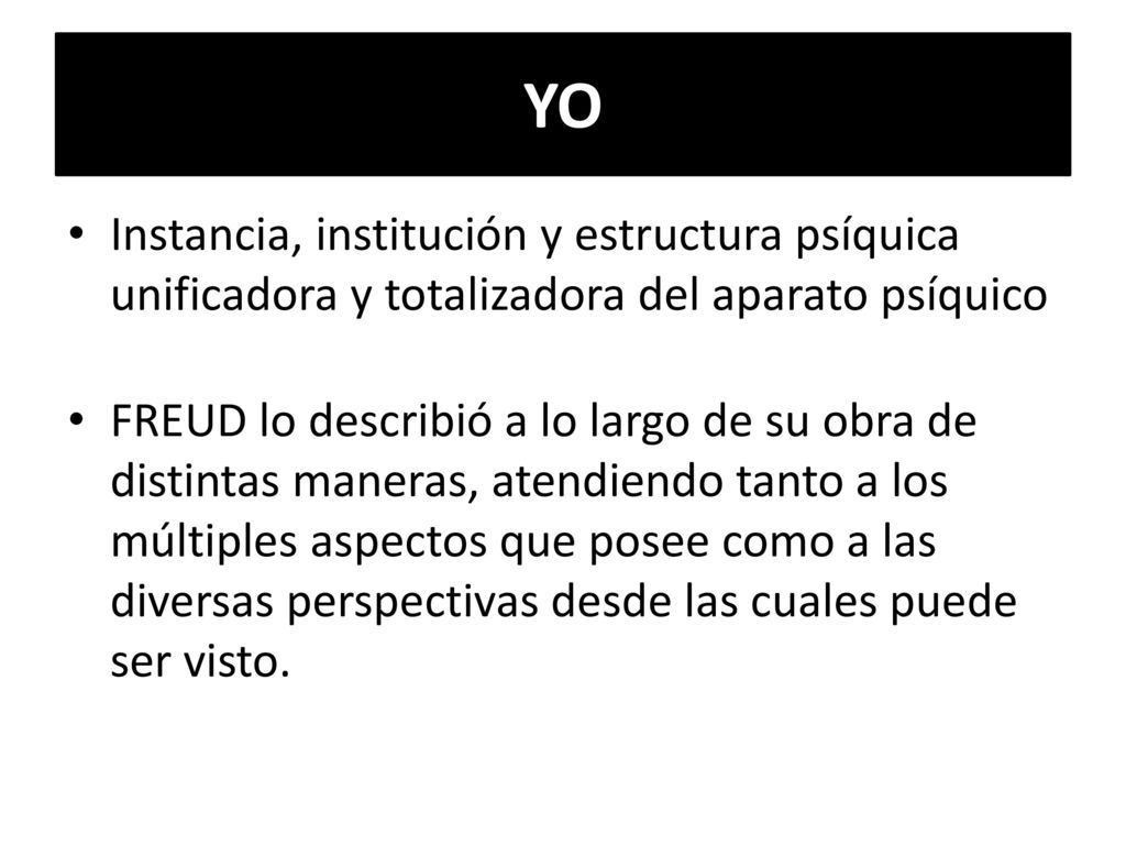 YO Instancia, institución y estructura psíquica unificadora y totalizadora del aparato psíquico.