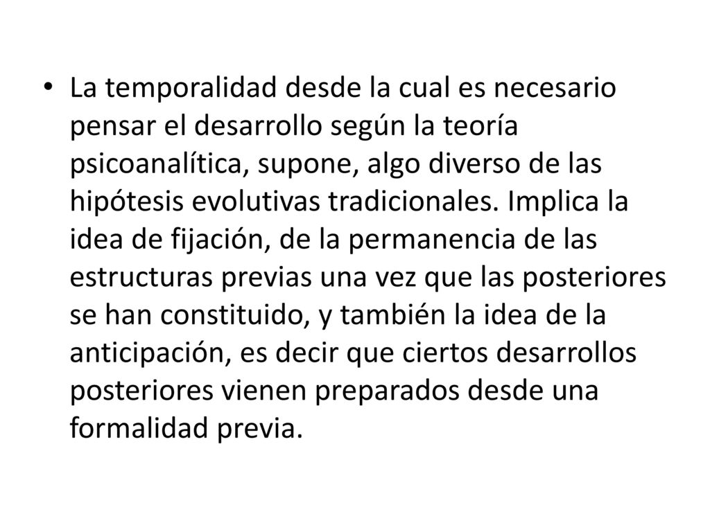 La temporalidad desde la cual es necesario pensar el desarrollo según la teoría psicoanalítica, supone, algo diverso de las hipótesis evolutivas tradicionales.