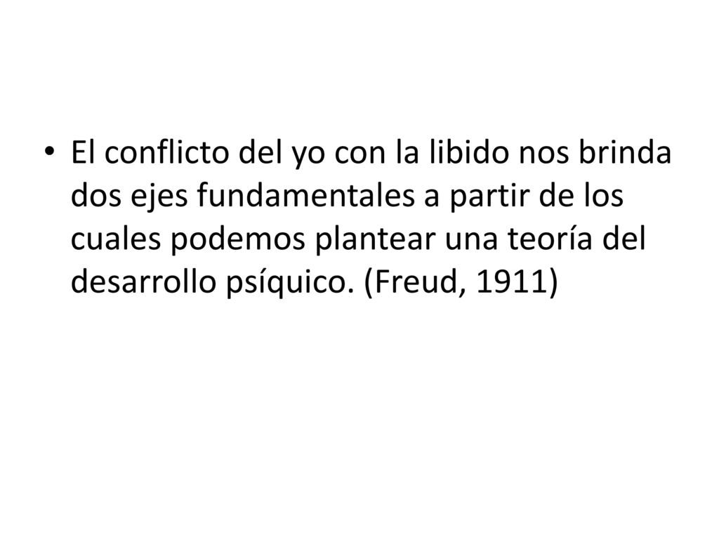El conflicto del yo con la libido nos brinda dos ejes fundamentales a partir de los cuales podemos plantear una teoría del desarrollo psíquico.