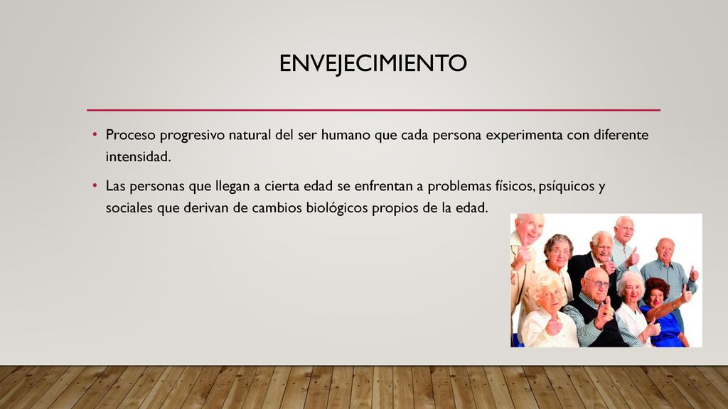 Envejecimiento Proceso progresivo natural del ser humano que cada persona experimenta con diferente intensidad.