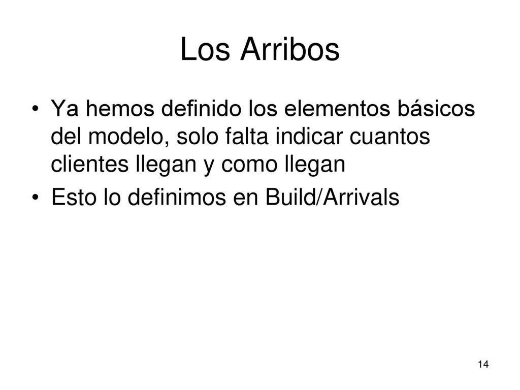 Los Arribos Ya hemos definido los elementos básicos del modelo, solo falta indicar cuantos clientes llegan y como llegan.