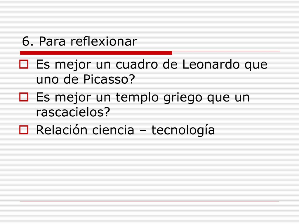 6. Para reflexionar Es mejor un cuadro de Leonardo que uno de Picasso Es mejor un templo griego que un rascacielos