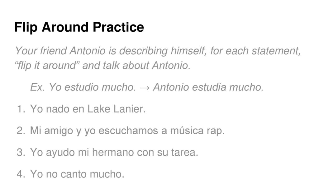 Flip Around Practice Your friend Antonio is describing himself, for each statement, flip it around and talk about Antonio.