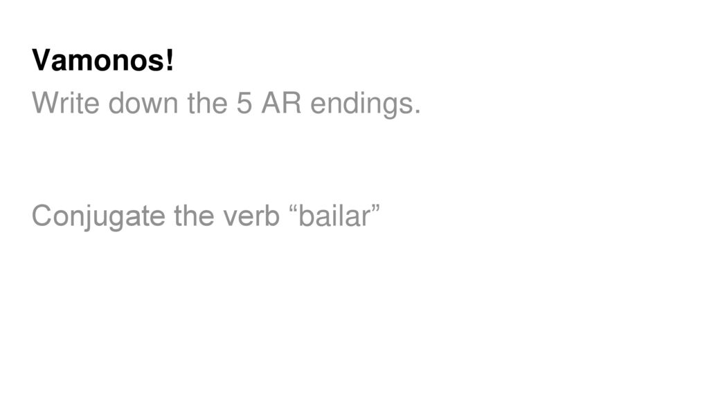 Vamonos! Write down the 5 AR endings. Conjugate the verb bailar