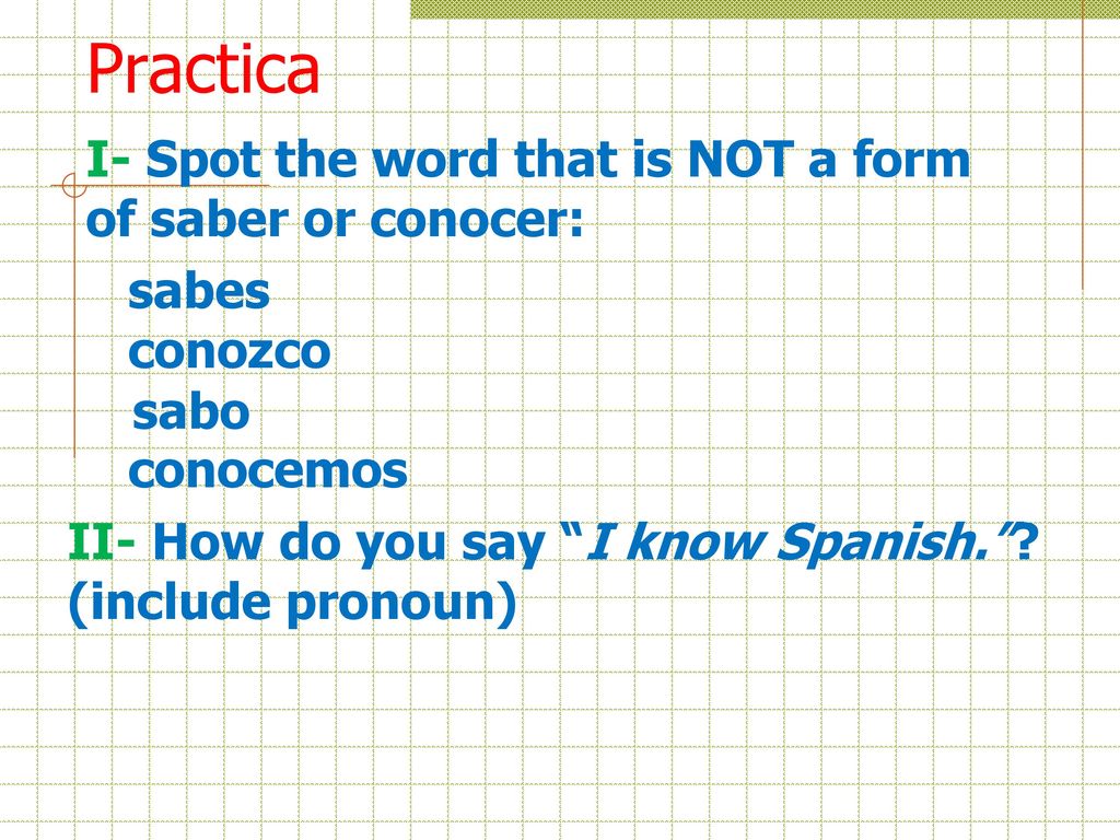 Practica I- Spot the word that is NOT a form of saber or conocer: sabes conozco conocemos sabo.