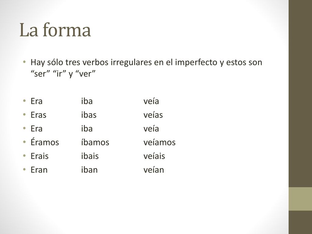 La forma Hay sólo tres verbos irregulares en el imperfecto y estos son ser ir y ver Era iba veía.