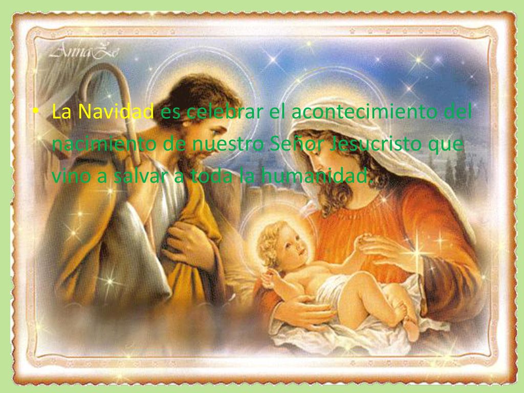 La Navidad es celebrar el acontecimiento del nacimiento de nuestro Señor Jesucristo que vino a salvar a toda la humanidad.