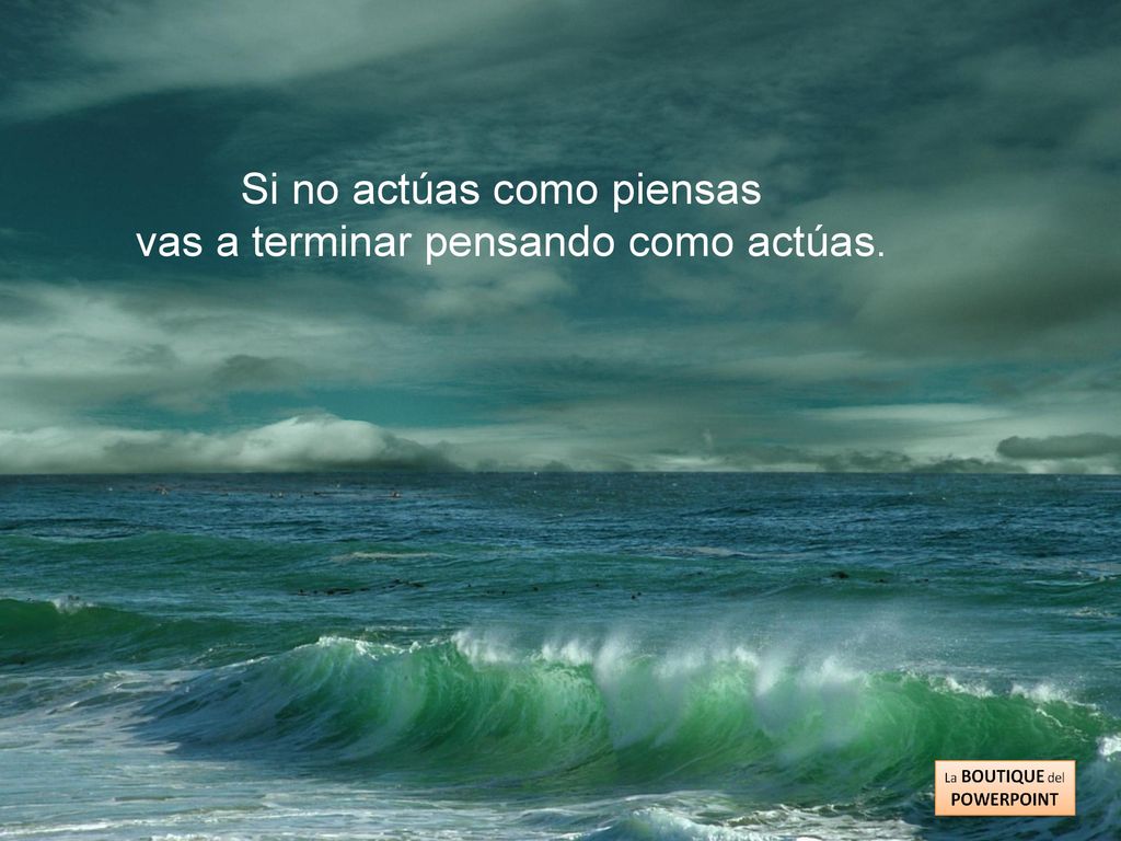 Si no actúas como piensas vas a terminar pensando como actúas.