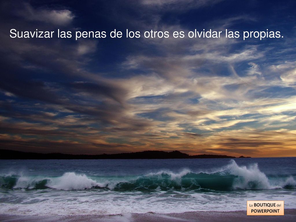 Suavizar las penas de los otros es olvidar las propias.
