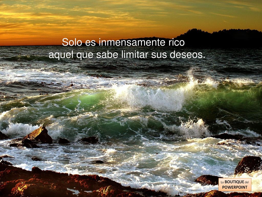 Solo es inmensamente rico aquel que sabe limitar sus deseos.