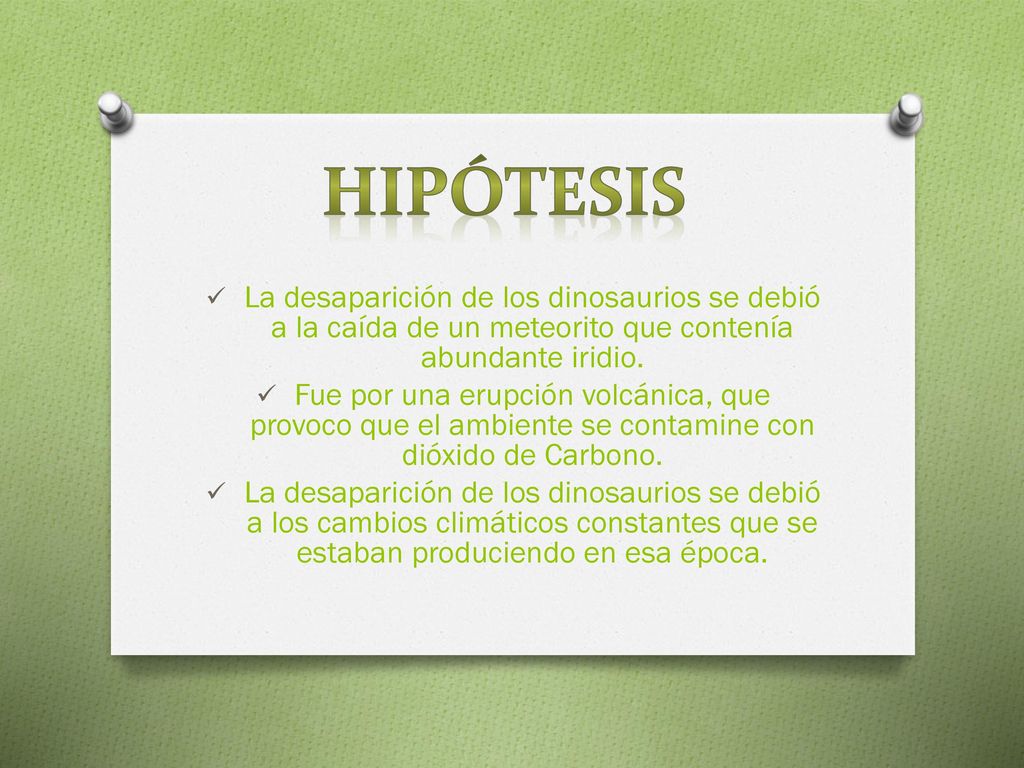 Hipótesis La desaparición de los dinosaurios se debió a la caída de un meteorito que contenía abundante iridio.