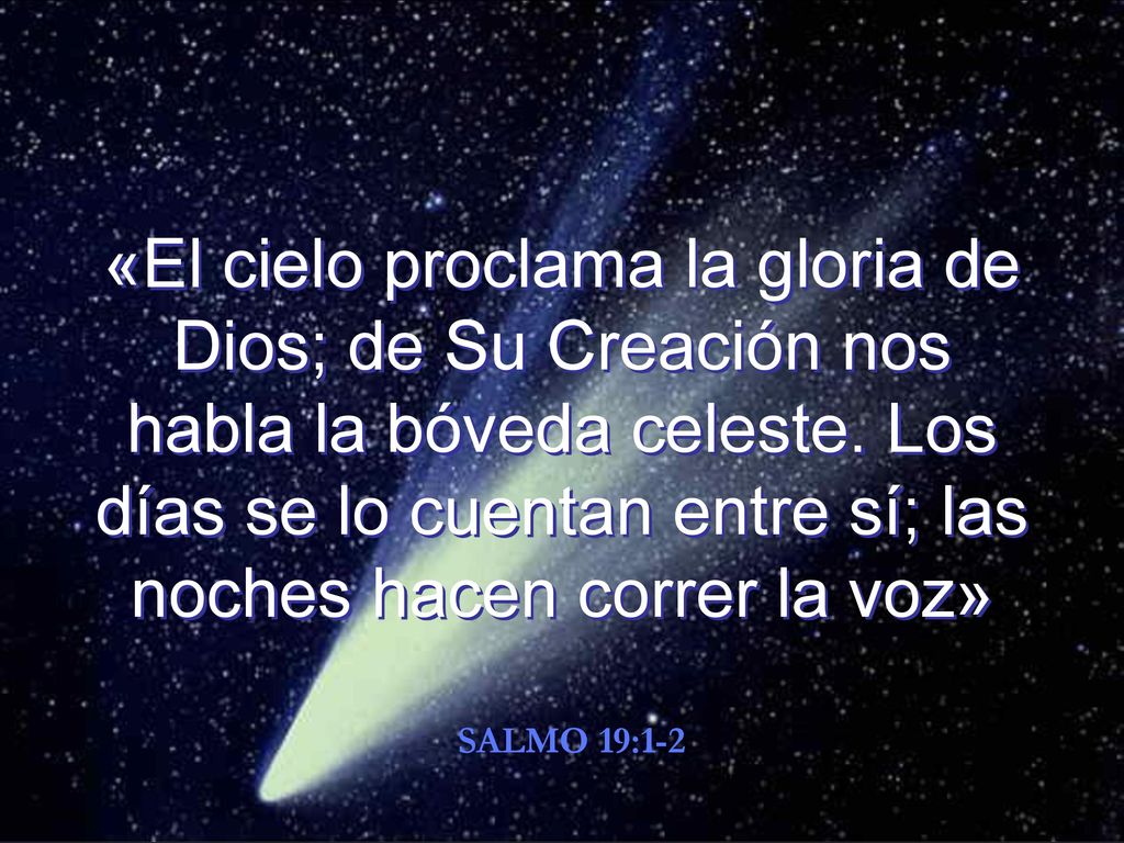 «El cielo proclama la gloria de Dios; de Su Creación nos habla la bóveda celeste. Los días se lo cuentan entre sí; las noches hacen correr la voz»